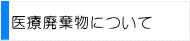 医療廃棄物について